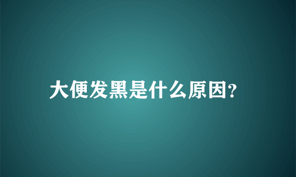 大便发黑是什么原因？