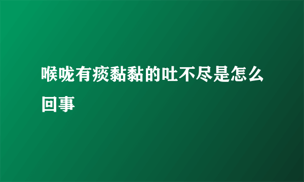 喉咙有痰黏黏的吐不尽是怎么回事