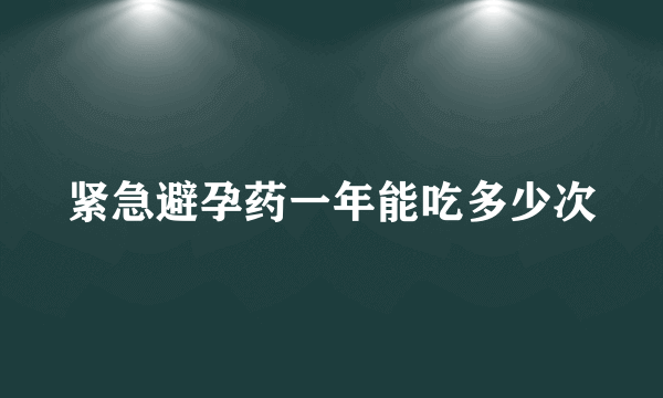 紧急避孕药一年能吃多少次