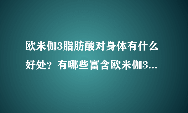 欧米伽3脂肪酸对身体有什么好处？有哪些富含欧米伽3脂肪酸的食物？