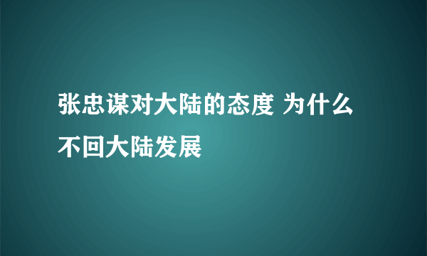 张忠谋对大陆的态度 为什么不回大陆发展