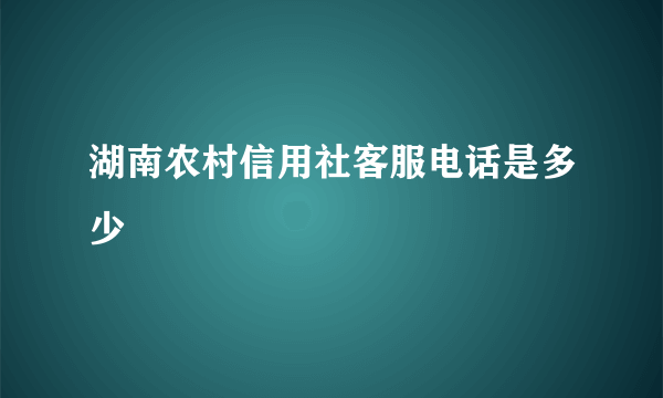 湖南农村信用社客服电话是多少