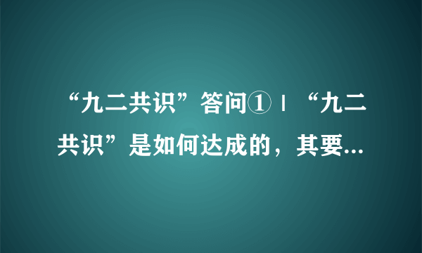 “九二共识”答问①｜“九二共识”是如何达成的，其要义是什么？