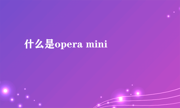 什么是opera mini