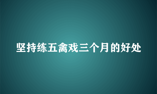 坚持练五禽戏三个月的好处