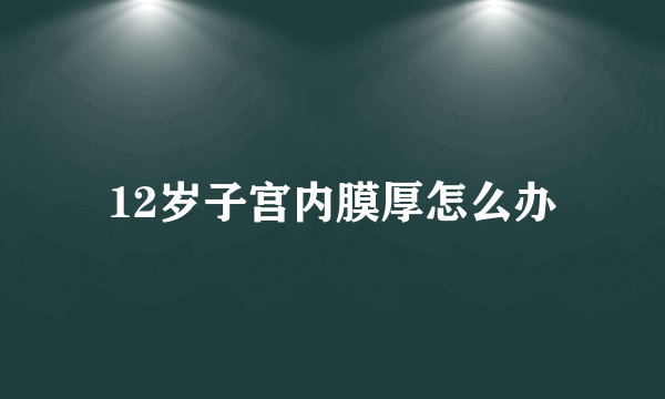 12岁子宫内膜厚怎么办