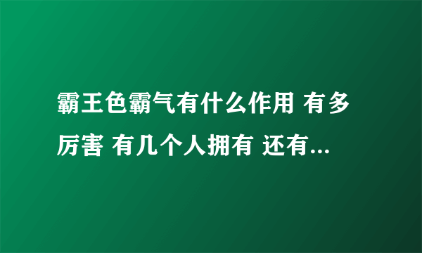 霸王色霸气有什么作用 有多厉害 有几个人拥有 还有请把其他的霸气也说明下