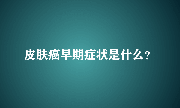 皮肤癌早期症状是什么？