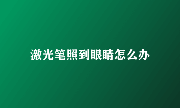 激光笔照到眼睛怎么办