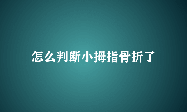 怎么判断小拇指骨折了