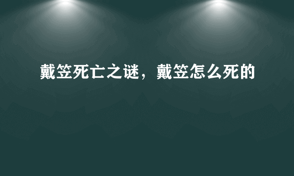 戴笠死亡之谜，戴笠怎么死的