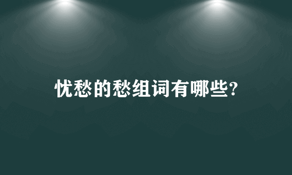 忧愁的愁组词有哪些?