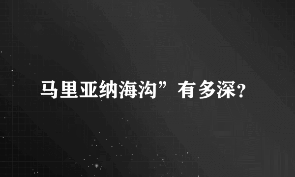 马里亚纳海沟”有多深？