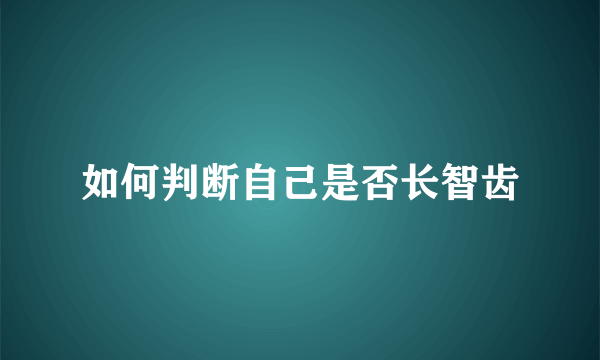 如何判断自己是否长智齿