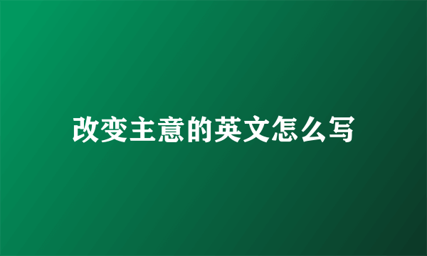 改变主意的英文怎么写