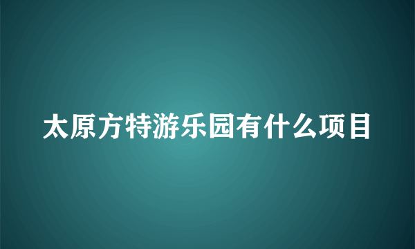 太原方特游乐园有什么项目