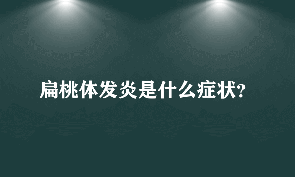 扁桃体发炎是什么症状？