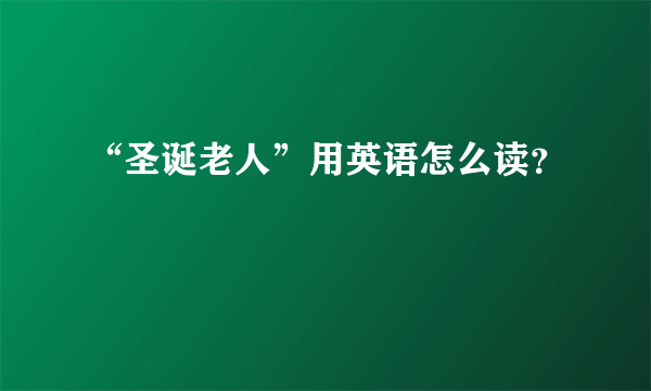 “圣诞老人”用英语怎么读？