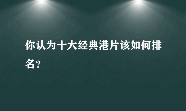 你认为十大经典港片该如何排名？