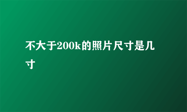 不大于200k的照片尺寸是几寸