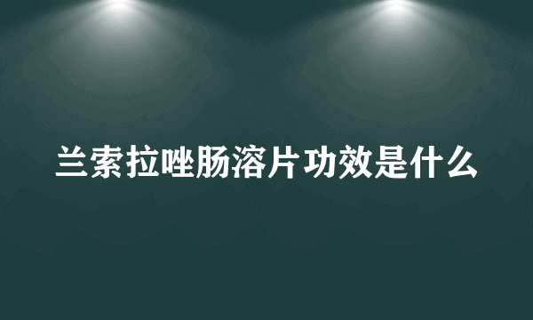 兰索拉唑肠溶片功效是什么