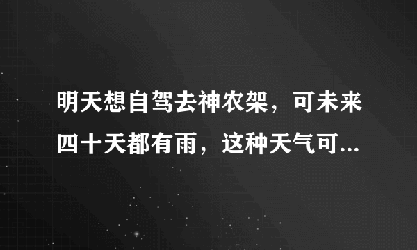 明天想自驾去神农架，可未来四十天都有雨，这种天气可以去神农架游玩吗?