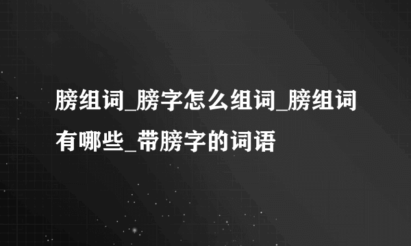 膀组词_膀字怎么组词_膀组词有哪些_带膀字的词语