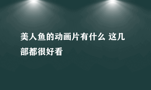 美人鱼的动画片有什么 这几部都很好看