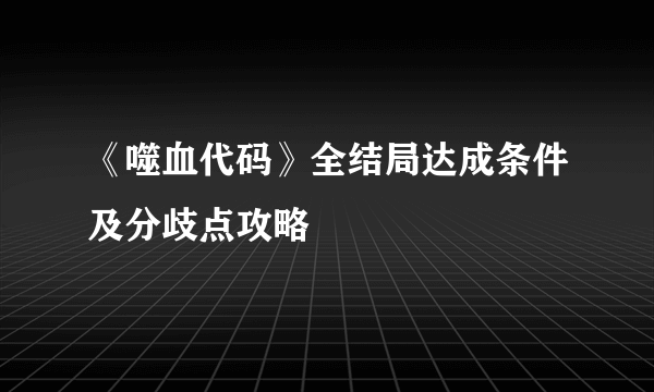 《噬血代码》全结局达成条件及分歧点攻略