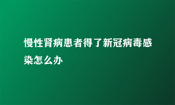 慢性肾病患者得了新冠病毒感染怎么办