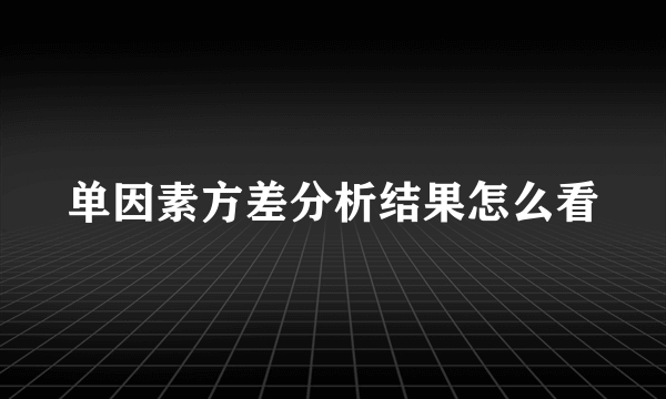 单因素方差分析结果怎么看