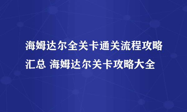 海姆达尔全关卡通关流程攻略汇总 海姆达尔关卡攻略大全