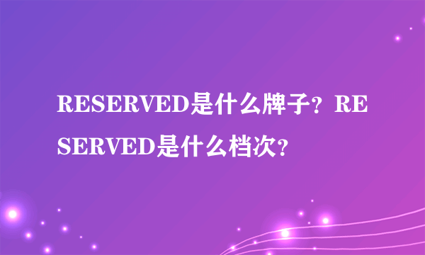 RESERVED是什么牌子？RESERVED是什么档次？