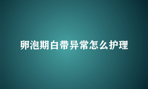 卵泡期白带异常怎么护理