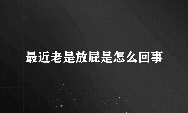 最近老是放屁是怎么回事