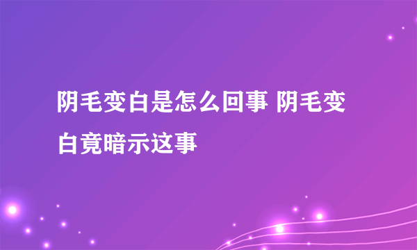 阴毛变白是怎么回事 阴毛变白竟暗示这事