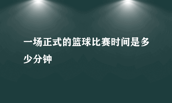 一场正式的篮球比赛时间是多少分钟