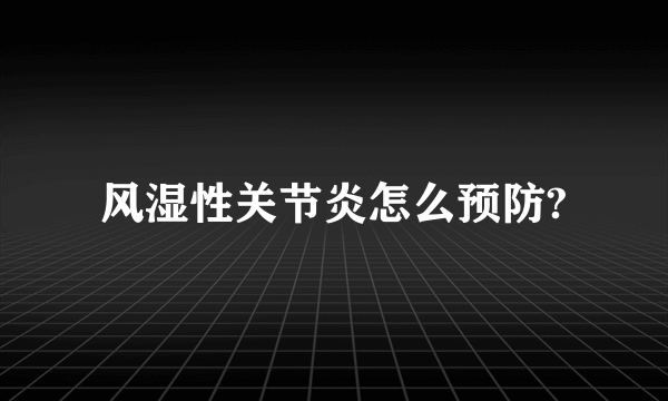 风湿性关节炎怎么预防?