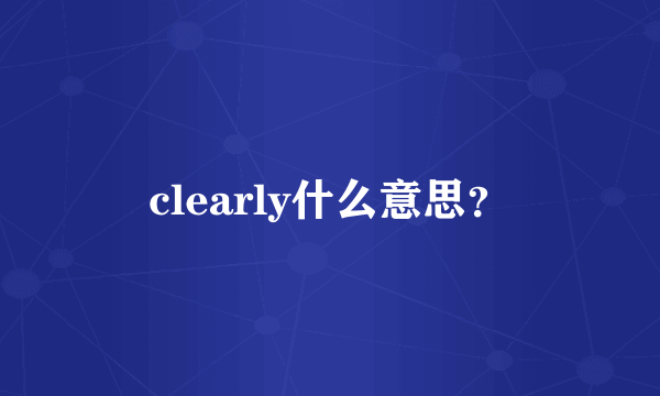 clearly什么意思？