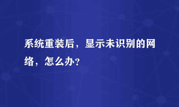 系统重装后，显示未识别的网络，怎么办？