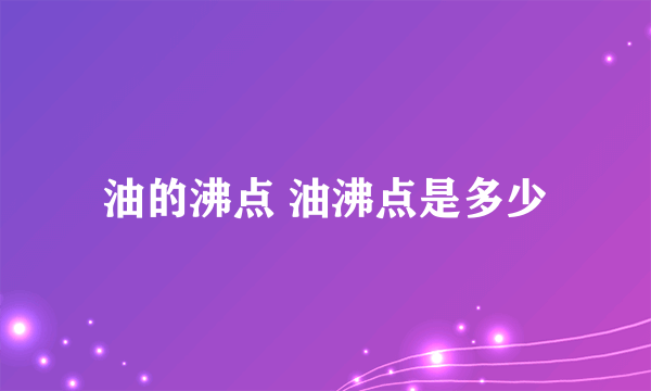 油的沸点 油沸点是多少