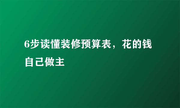 6步读懂装修预算表，花的钱自己做主