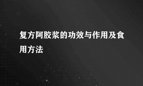 复方阿胶浆的功效与作用及食用方法