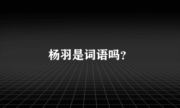 杨羽是词语吗？