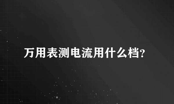 万用表测电流用什么档？