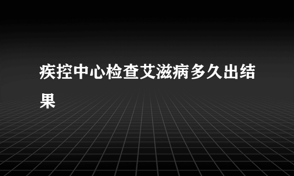 疾控中心检查艾滋病多久出结果