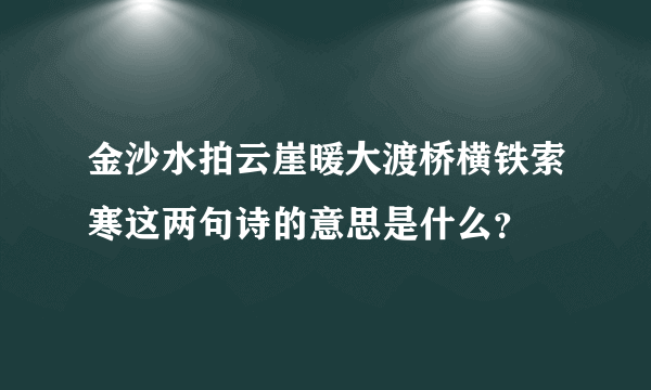 金沙水拍云崖暖大渡桥横铁索寒这两句诗的意思是什么？