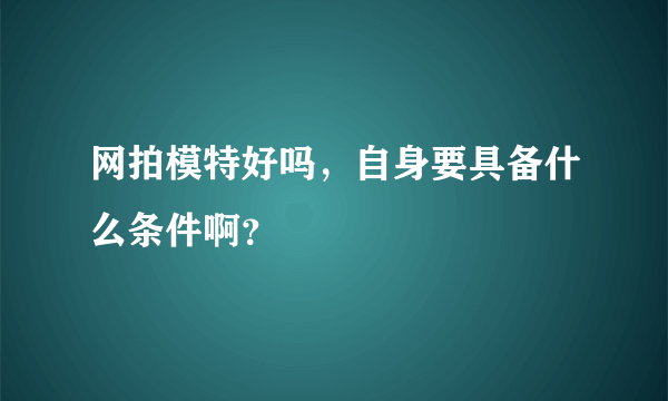 网拍模特好吗，自身要具备什么条件啊？