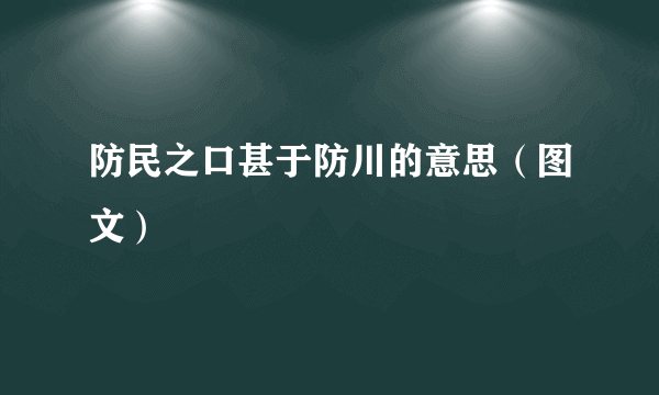 防民之口甚于防川的意思（图文）