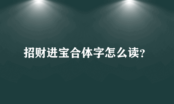 招财进宝合体字怎么读？